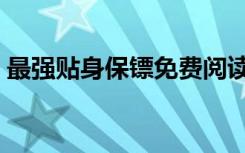 最强贴身保镖免费阅读全文（最强贴身保镖）