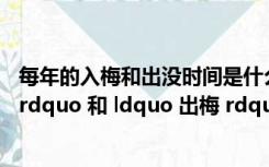 每年的入梅和出没时间是什么时候?（怎样确定 ldquo 入梅 rdquo 和 ldquo 出梅 rdquo 的时间）