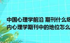 中国心理学前沿 期刊什么级别（中国临床心理学杂志 在国内心理学期刊中的地位怎么样 大）