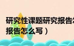 研究性课题研究报告怎么写（研究性学习课题报告怎么写）