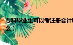 专科毕业生可以考注册会计师吗（专科生可以考注册会计师么）