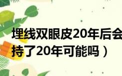 埋线双眼皮20年后会怎么样?（双眼皮埋线保持了20年可能吗）