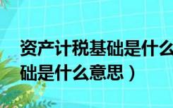 资产计税基础是什么意思,举例（资产计税基础是什么意思）