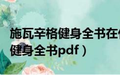 施瓦辛格健身全书在什么软件能看（施瓦辛格健身全书pdf）