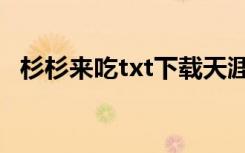 杉杉来吃txt下载天涯（杉杉来吃txt下载）