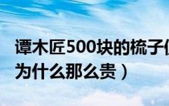 谭木匠500块的梳子值得买吗（谭木匠的梳子为什么那么贵）