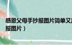 感恩父母手抄报图片简单又漂亮（关于好看的感恩父母手抄报图片）