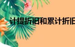 计提折旧和累计折旧的区别（计提折旧）