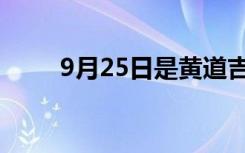 9月25日是黄道吉日吗（9月25日）