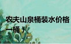 农夫山泉桶装水价格（农夫山泉桶装水多少钱一桶）