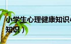 小学生心理健康知识小书签（小学生心理健康知识）