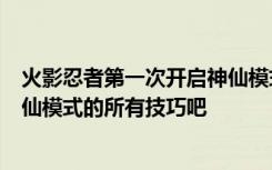 火影忍者第一次开启神仙模式是在哪一集？说说鸣人开启神仙模式的所有技巧吧