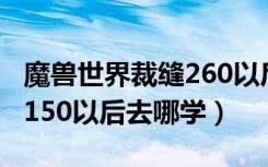 魔兽世界裁缝260以后去哪学（魔兽世界裁缝150以后去哪学）