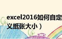 excel2016如何自定义纸张大小（excel自定义纸张大小）