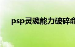 psp灵魂能力破碎命运（psp灵魂能力）