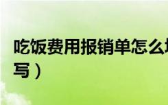 吃饭费用报销单怎么填写（费用报销单怎么填写）