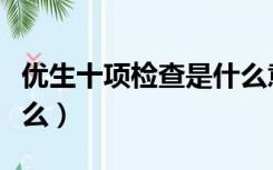 优生十项检查是什么意思（优生十项检查是什么）