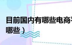 目前国内有哪些电商平台（国内电商平台都有哪些）