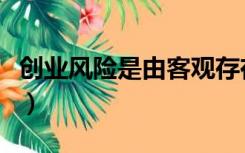 创业风险是由客观存在的自然环境（创业风险）