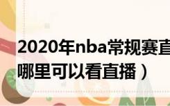 2020年nba常规赛直播（nba总决赛2020在哪里可以看直播）