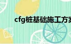 cfg桩基础施工方案（基础施工方案）