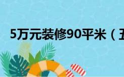 5万元装修90平米（五万装修90平米够吗）