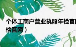 个体工商户营业执照年检官网下载（个体工商户营业执照年检官网）