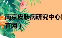 南京皮肤病研究中心官网（南京皮肤病研究所官网）