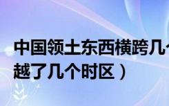 中国领土东西横跨几个时区（中国领土东西跨越了几个时区）