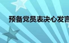 预备党员表决心发言稿（表决心发言稿）