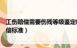 工伤赔偿需要伤残等级鉴定吗（工伤伤残等级鉴定标准及赔偿标准）