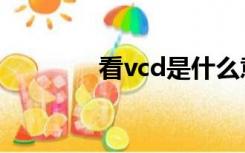 看vcd是什么意思（看vcd）