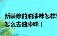 新装修的油漆味怎样快速去除（新装修的房子怎么去油漆味）