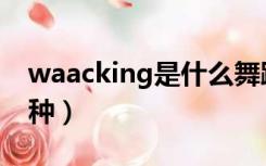 waacking是什么舞蹈（waacking是什么舞种）