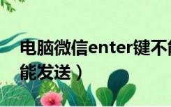 电脑微信enter键不能发送（微信enter键不能发送）