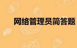 网络管理员简答题（网络管理员试题）