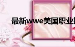 最新wwe美国职业摔角（wwe美摔网）