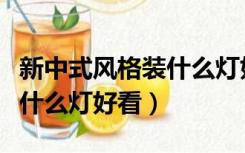 新中式风格装什么灯好看实用（新中式风格装什么灯好看）