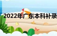 2022年广东本科补录时间（本科补录时间）