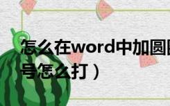 怎么在word中加圆圈序号（word中圆圈序号怎么打）