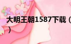 大明王朝1587下载（大明王朝1587在线观看）