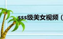 sss级美女视频（sss级美女视频）