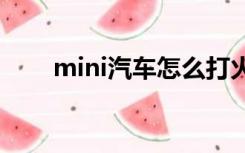 mini汽车怎么打火（汽车怎么打火）