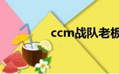 ccm战队老板（ccm战队）