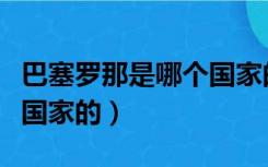 巴塞罗那是哪个国家的地区（巴塞罗那是哪个国家的）