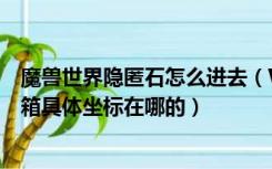 魔兽世界隐匿石怎么进去（WOW隐匿石补给任务里的补给箱具体坐标在哪的）