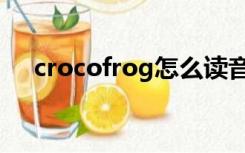 crocofrog怎么读音发音（crocofrog）