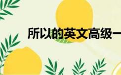 所以的英文高级一点（所以的英文）