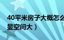 40平米房子大概怎么装修（40平米怎么装修显空间大）