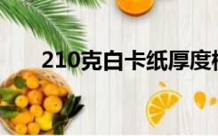 210克白卡纸厚度标准（白卡纸厚度）